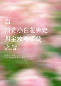 当清贫小白花绑定男主攻略系统之后